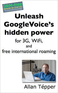 Title: Unleash GoogleVoice's hidden power for 3G, WiFi, and free international roaming, Author: Allan Tépper