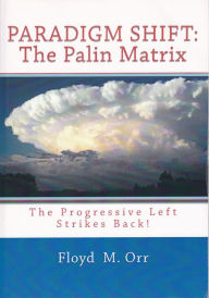 Title: Paradigm Shift: The Palin Matrix: The Progressive Left Strikes Back!, Author: Floyd M. Orr