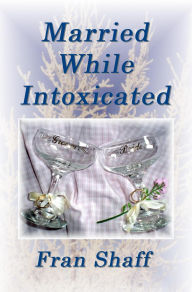 Title: Married While Intoxicated, Author: Fran Shaff