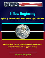 Title: A New Beginning: Speech by President Barack Obama in Cairo, Egypt, June 2009 - Islam, Muslims, Finding Common Ground in the Middle East - plus American Response to Egyptian Uprising, Author: Progressive Management