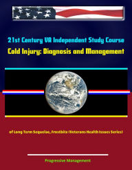 Title: 21st Century VA Independent Study Course: Cold Injury: Diagnosis and Management of Long Term Sequelae, Frostbite (Veterans Health Issues Series), Author: Progressive Management