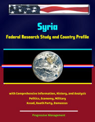 Title: Syria: Federal Research Study and Country Profile with Comprehensive Information, History, and Analysis - Politics, Economy, Military - Assad, Baath Party, Damascus, Author: Progressive Management