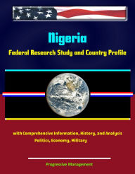 Title: Nigeria: Federal Research Study and Country Profile with Comprehensive Information, History, and Analysis - Politics, Economy, Military, Author: Progressive Management