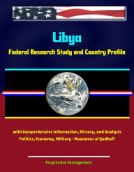 Title: Libya: Federal Research Study and Country Profile with Comprehensive Information, History, and Analysis - Politics, Economy, Military - Muammar al Qadhafi, Author: Progressive Management