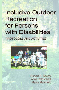 Title: Inclusive Outdoor Recreation for Persons with Disabilities: Protocols and Activities, Author: Donald R. Snyder