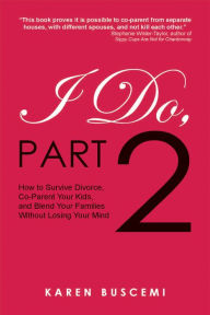 Title: I Do, Part 2: How to Survive Divorce,Co-Parent Your Kids, and Blend Your Families Without Losing Your Mind, Author: Karen Buscemi