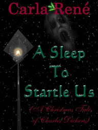 Title: A Sleep To Startle Us (A Christmas Tale of Charles Dickens), Author: Carla René