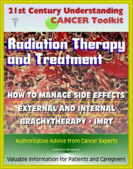 Title: 21st Century Understanding Cancer Toolkit: Radiation Therapy and Treatment, Side Effect Management, External, Internal, IMRT, Brachytherapy - Information for Patients, Families, Caregivers, Author: Progressive Management