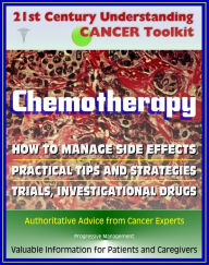 Title: 21st Century Understanding Cancer Toolkit: Chemotherapy, Management of Side Effects, Trials, Investigational Drugs - Information for Patients, Families, Caregivers about Chemo, Author: Progressive Management