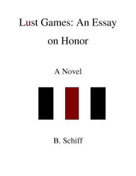 Title: Lust Games: An Essay on Honor A Novel, Author: B Schiff