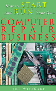 Title: How To Start And Run Your Own Computer Repair Business, Author: Joe Wisinski