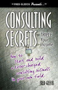 Title: Consulting Secrets to Triple Your Income, Author: Fred Gleeck