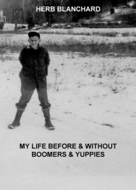 Title: My Life Before & Without Boomers & Yuppies, Author: Herb Blanchard