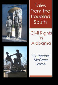 Title: Tales from the Troubled South: Civil Rights in Alabama, Author: Catherine McGrew Jaime