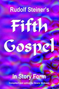Title: Rudolf Steiner's Fifth Gospel in Story Form, Author: Bruce Dickson