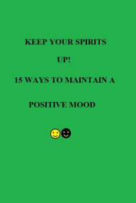 Title: Keep Your Spirits UP! 15 Ways to Maintain a Positive Mood, Author: Risa Attrell