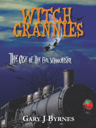 Title: Witch Grannies: The Case of the Evil Schoolmaster, Author: Gary J Byrnes