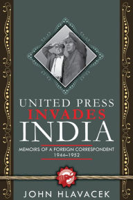 Title: United Press Invades India: Memoirs of a Foreign Correspondent, 1944-1952, Author: John Hlavacek
