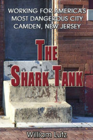 Title: The Shark Tank: Working for America's Most Dangerous City - Camden, New Jersey, Author: William E. Lutz