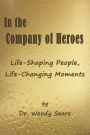 In the Company of Heroes: Life-Shaping People, Life-Changing Moments