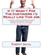 If It Wasn't For The Customers I'd Really LIke This Job: Stop Angry, Hostile Customers COLD While Remaining Professional, Stress Free, Efficient, and Cool As  A Cucumber.