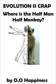 Title: Evolution is Crap: Where is the Half Man, Half Monkey?, Author: O-O Happiness