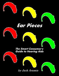 Title: Ear Pieces: The Smart Consumer's Guide to Hearing Aids, Author: Jack Aramis