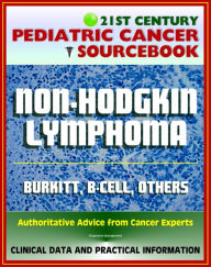 Title: 21st Century Pediatric Cancer Sourcebook: Childhood Non-Hodgkin Lymphoma (NHL), Burkitt, B-Cell, Lymphoblastic Lymphoma - Clinical Data for Patients, Families, and Physicians, Author: Progressive Management