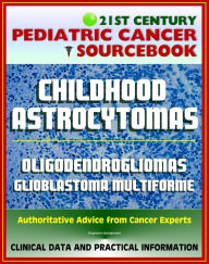 Title: 21st Century Pediatric Cancer Sourcebook: Childhood Astrocytomas, Oligodendrogliomas, Oligoastrocytomas, Glioblastoma Multiforme - Clinical Data, Practical Information for Patients, Physicians, Author: Progressive Management