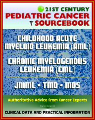 Title: 21st Century Pediatric Cancer Sourcebook: Childhood Acute Myeloid Leukemia (AML), Myeloid Malignancies, Chronic Myelogenous Leukemia (CML), Juvenile Myelomonocytic Leukemia (JMML), TMD, MDS, Author: Progressive Management