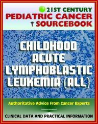 Title: 21st Century Pediatric Cancer Sourcebook: Childhood Acute Lymphoblastic Leukemia (ALL) - Clinical Treatment Data with Practical Information for Patients, Families, Physicians, Author: Progressive Management