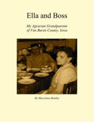 Title: Ella and Boss: My Agrarian Grandparents of Van Buren County, Iowa, Author: MaryAnna Bentley