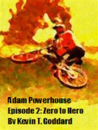 Title: Adam Powerhouse Episode Two: Zero to Hero, Author: Kevin T. Goddard