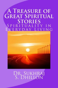 Title: A Treasure of Great Spiritual Stories: Spirituality in Everyday Living, Author: Dr. Sukhraj Dhillon