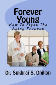 Title: Forever Young: How To Fight The Aging Process, Author: Dr. Sukhraj Dhillon