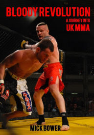 Title: Bloody Revolution A Journey into UK MMA, Author: Mick Bower