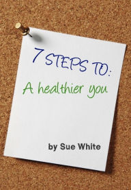 Title: 7 STEPS TO: A healthier you, Author: Sue White