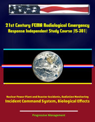 Title: 21st Century FEMA Radiological Emergency Response Independent Study Course (IS-301), Nuclear Power Plant and Reactor Accidents, Radiation Monitoring, Incident Command System, Biological Effects, Author: Progressive Management