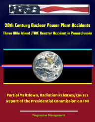 Title: 20th Century Nuclear Power Plant Accidents: Three Mile Island (TMI) Reactor Accident in Pennsylvania - Partial Meltdown, Radiation Releases, Causes, Report of the Presidential Commission on TMI, Author: Progressive Management