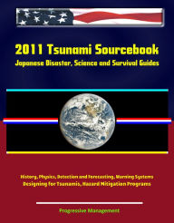 Title: 2011 Tsunami Sourcebook: Japanese Disaster, Science and Survival Guides, History, Physics, Detection and Forecasting, Warning Systems, Designing for Tsunamis, Hazard Mitigation Programs, Author: Progressive Management