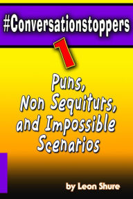 Title: #Conversationstoppers: Puns, Non Sequiturs, Impossible Scenarios, Author: Leon Shure