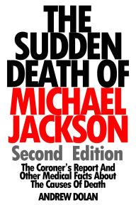 Title: The Sudden Death Of Michael Jackson: The Coroner's Report and Other Medical Facts About The Causes Of, Author: Andrew Dolan