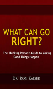 Title: What Can Go Right? The Thinking Person's Guide to Making Good Things Happen, Author: Ronald S. Kaiser