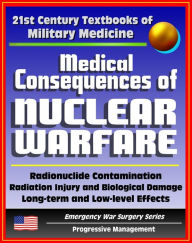 Title: 21st Century Textbooks of Military Medicine - Medical Consequences of Nuclear Warfare: Radiation, Radionuclide Contamination, Power Plant Accidents, Chernobyl (Emergency War Surgery Series), Author: Progressive Management