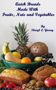 Title: Quick Breads Made With Fruits, Nuts and Vegetables, Author: Sheryl L. Young