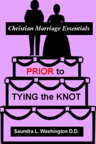 Title: Prior to Tying the Knot: Christian Marriage Essentials, Author: Saundra L. Washington D.D.