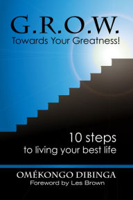 Title: G.R.O.W. Towards Your Greatness! Ten Steps To Living Your Best Life, Author: Omekongo Dibinga