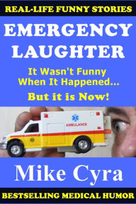 Title: Emergency Laughter: It Wasn't Funny When It Happened, But it is Now!, Author: Mike Cyra