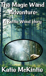 Title: The Magic Wand Adventure (A Keltie Wood story), Author: Katie McKintie