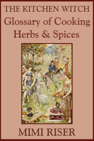 Title: The Kitchen Witch Glossary of Cooking Herbs & Spices, Author: Mimi Riser